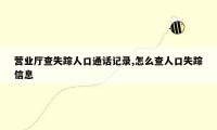 营业厅查失踪人口通话记录,怎么查人口失踪信息
