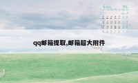 qq邮箱提取,邮箱超大附件