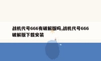 战机代号666有破解版吗,战机代号666破解版下载安装