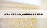 吃鸡邮箱怎么检测,吃鸡给的邮箱在哪登陆
