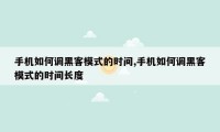手机如何调黑客模式的时间,手机如何调黑客模式的时间长度