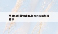 苹果6s屏幕锁破解,iphone6破解屏幕锁