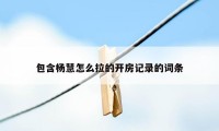 包含杨慧怎么拉的开房记录的词条