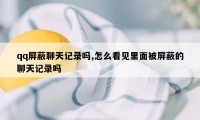 qq屏蔽聊天记录吗,怎么看见里面被屏蔽的聊天记录吗