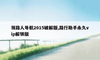 领路人导航2015破解版,路行助手永久vip解锁版