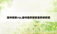 猫咪破解vip,猫咪最新破解最新破解版