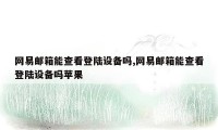 网易邮箱能查看登陆设备吗,网易邮箱能查看登陆设备吗苹果