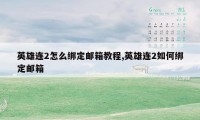 英雄连2怎么绑定邮箱教程,英雄连2如何绑定邮箱