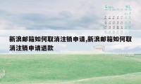 新浪邮箱如何取消注销申请,新浪邮箱如何取消注销申请退款