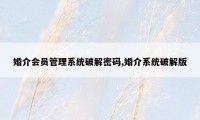 婚介会员管理系统破解密码,婚介系统破解版