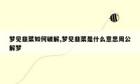 梦见韭菜如何破解,梦见韭菜是什么意思周公解梦