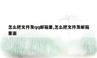 怎么把文件发qq邮箱里,怎么把文件发邮箱里面