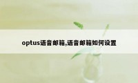 optus语音邮箱,语音邮箱如何设置