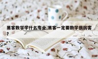 黑客数学学什么专业,黑客一定要数学很厉害?