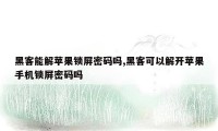 黑客能解苹果锁屏密码吗,黑客可以解开苹果手机锁屏密码吗