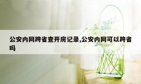 公安内网跨省查开房记录,公安内网可以跨省吗