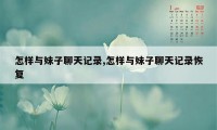 怎样与妹子聊天记录,怎样与妹子聊天记录恢复