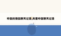吵架的情侣聊天记录,夫妻吵架聊天记录