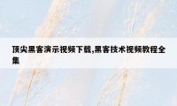 顶尖黑客演示视频下载,黑客技术视频教程全集