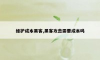 维护成本黑客,黑客攻击需要成本吗