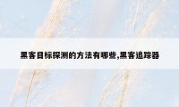 黑客目标探测的方法有哪些,黑客追踪器