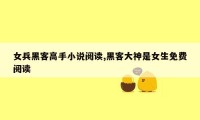 女兵黑客高手小说阅读,黑客大神是女生免费阅读