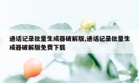 通话记录批量生成器破解版,通话记录批量生成器破解版免费下载