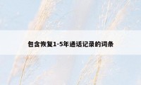 包含恢复1-5年通话记录的词条