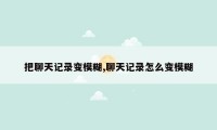把聊天记录变模糊,聊天记录怎么变模糊