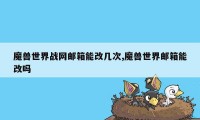 魔兽世界战网邮箱能改几次,魔兽世界邮箱能改吗