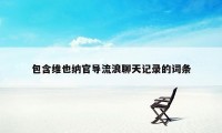 包含维也纳官导流浪聊天记录的词条