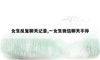女生反复聊天记录,一女生微信聊天不停
