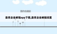 盈世企业邮箱app下载,盈世企业邮箱设置