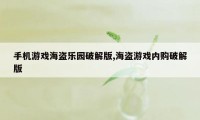 手机游戏海盗乐园破解版,海盗游戏内购破解版