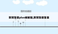 默契答题plus破解版,默契答题答案