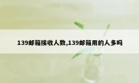 139邮箱接收人数,139邮箱用的人多吗