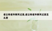 老公和老外聊天记录,老公和老外聊天记录怎么查