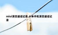 miui清空通话记录,小米手机清空通话记录