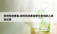 如何找到黑客,如何找到黑客帮忙查询别人微信记录