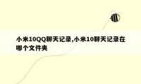 小米10QQ聊天记录,小米10聊天记录在哪个文件夹