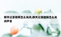 聊天记录视频怎么关闭,聊天记录视频怎么关闭声音