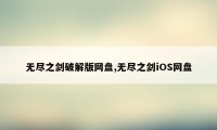 无尽之剑破解版网盘,无尽之剑iOS网盘