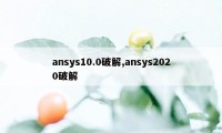 ansys10.0破解,ansys2020破解