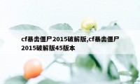 cf暴击僵尸2015破解版,cf暴击僵尸2015破解版45版本