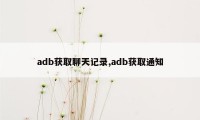 adb获取聊天记录,adb获取通知