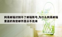 网易邮箱识别不了邮箱账号,为什么网易邮箱里面的有些邮件显示不出来