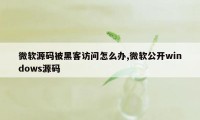 微软源码被黑客访问怎么办,微软公开windows源码