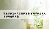 苹果手表怎么文字聊天记录,苹果手表怎么文字聊天记录发送