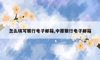 怎么填写银行电子邮箱,中原银行电子邮箱
