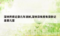 深圳开房记录几年消掉,深圳没有房有贷款记录算几套